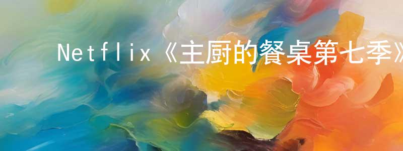 ﻿曹鸾的个人主页,﻿Netflix《主厨的餐桌第七季》迅雷下载/在线观看/百度云-选秀/综艺-美剧天堂